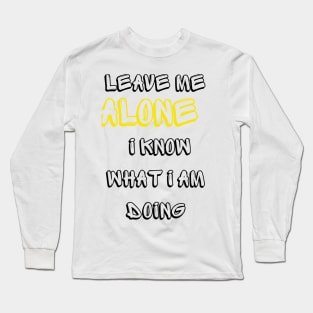 Leave me alone I know what I am doing Long Sleeve T-Shirt